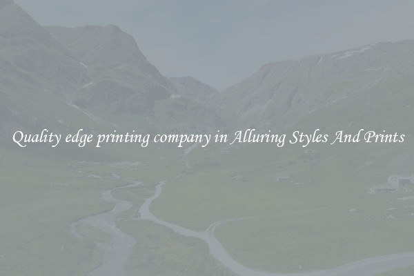 Quality edge printing company in Alluring Styles And Prints