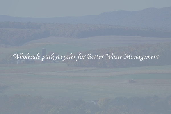 Wholesale park recycler for Better Waste Management