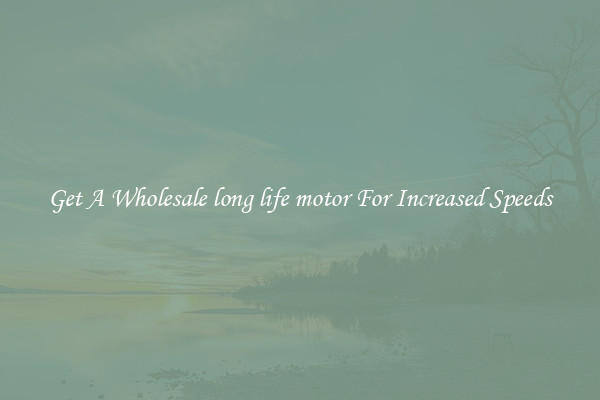 Get A Wholesale long life motor For Increased Speeds