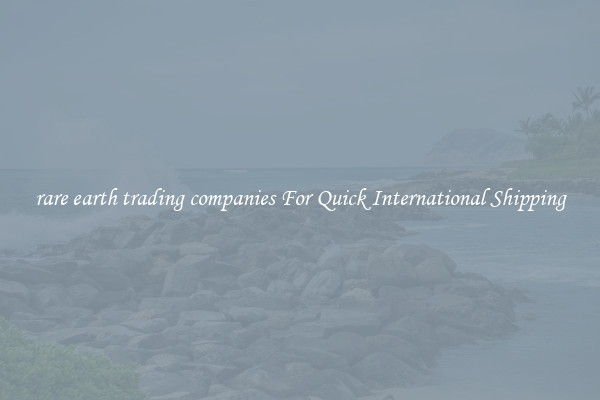 rare earth trading companies For Quick International Shipping