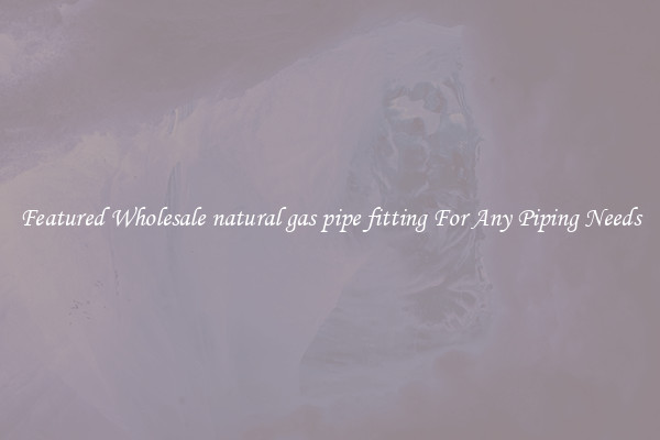 Featured Wholesale natural gas pipe fitting For Any Piping Needs