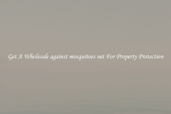 Get A Wholesale against mosquitoes net For Property Protection
