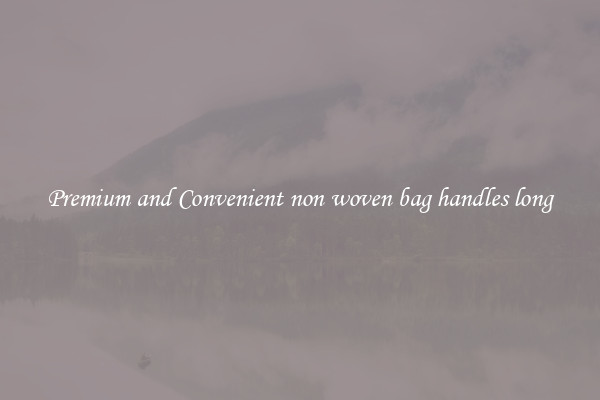Premium and Convenient non woven bag handles long