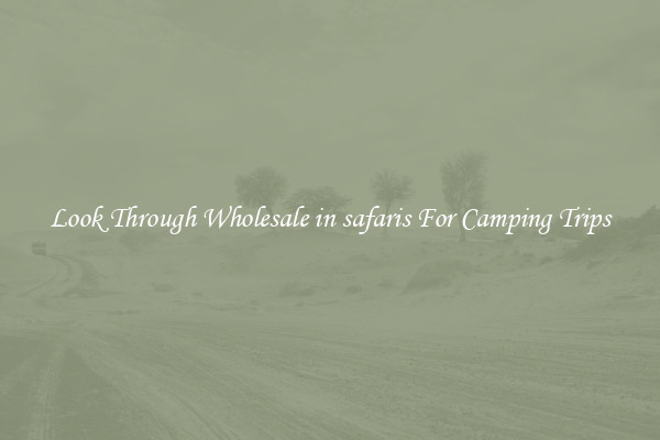 Look Through Wholesale in safaris For Camping Trips