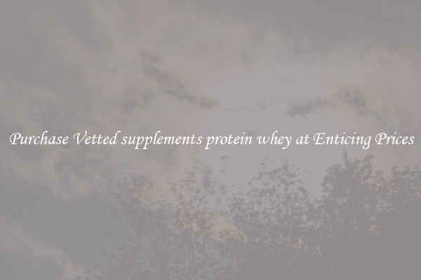 Purchase Vetted supplements protein whey at Enticing Prices