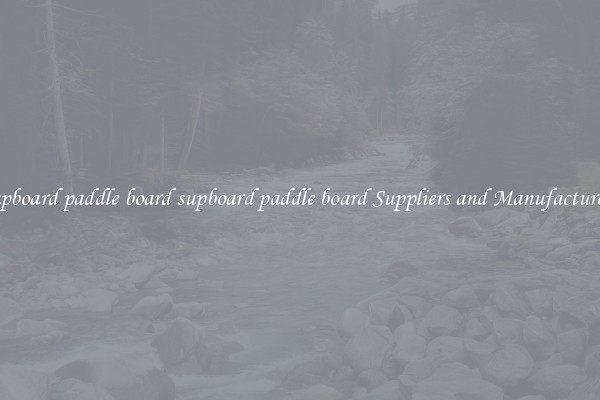 supboard paddle board supboard paddle board Suppliers and Manufacturers