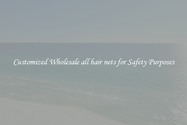 Customized Wholesale all hair nets for Safety Purposes