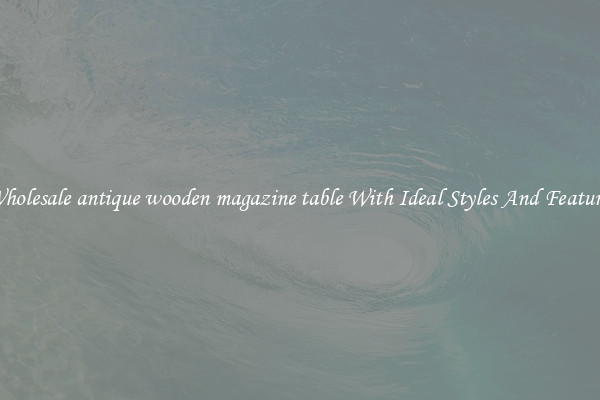 Wholesale antique wooden magazine table With Ideal Styles And Features