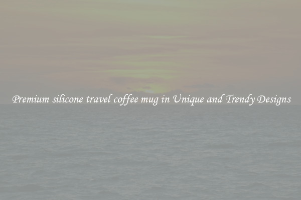 Premium silicone travel coffee mug in Unique and Trendy Designs