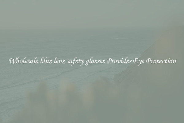 Wholesale blue lens safety glasses Provides Eye Protection