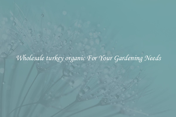 Wholesale turkey organic For Your Gardening Needs