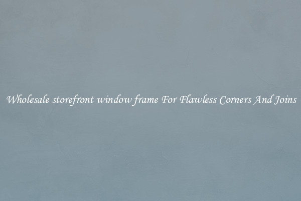 Wholesale storefront window frame For Flawless Corners And Joins