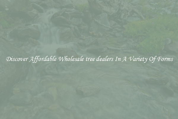 Discover Affordable Wholesale tree dealers In A Variety Of Forms