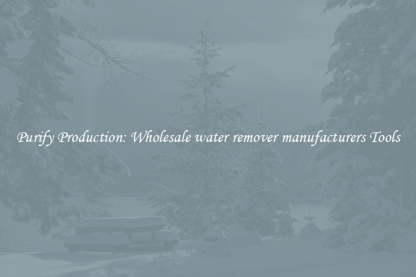 Purify Production: Wholesale water remover manufacturers Tools